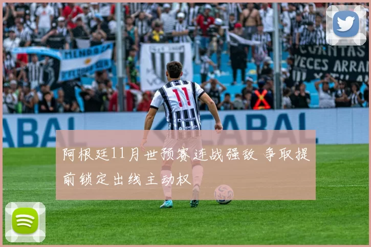 阿根廷11月世预赛连战强敌 争取提前锁定出线主动权