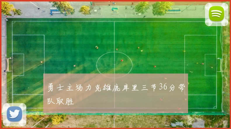 勇士主场力克雄鹿库里三节36分带队取胜