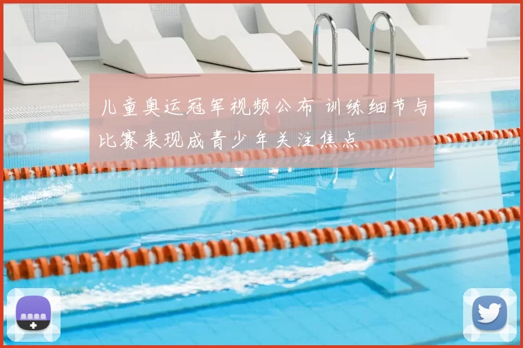 儿童奥运冠军视频公布 训练细节与比赛表现成青少年关注焦点