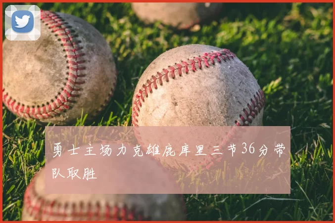 勇士主场力克雄鹿库里三节36分带队取胜