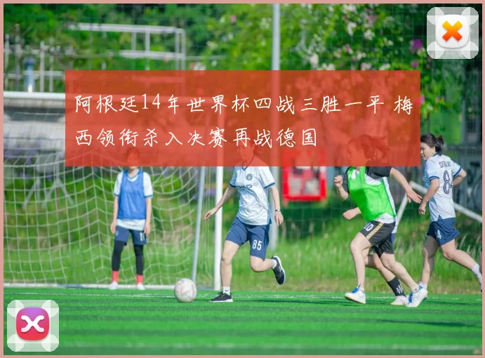 阿根廷14年世界杯四战三胜一平 梅西领衔杀入决赛再战德国