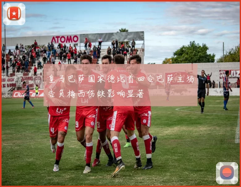 皇马巴萨国家德比首回合巴萨主场告负梅西伤缺影响显著