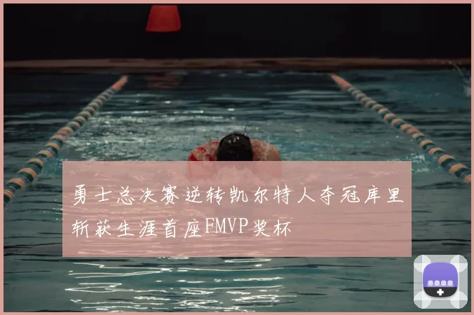 勇士总决赛逆转凯尔特人夺冠库里斩获生涯首座FMVP奖杯