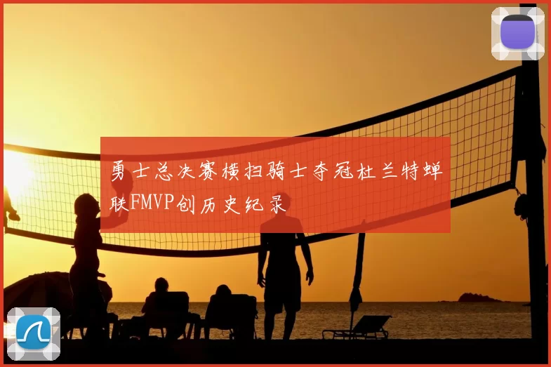 勇士总决赛横扫骑士夺冠杜兰特蝉联FMVP创历史纪录