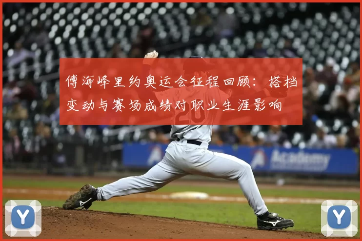 傅海峰里约奥运会征程回顾：搭档变动与赛场成绩对职业生涯影响