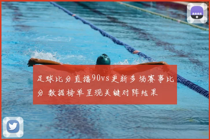 足球比分直播90vs更新多场赛事比分 数据榜单呈现关键对阵结果