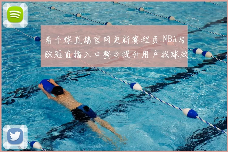 看个球直播官网更新赛程页 NBA与欧冠直播入口整合提升用户找球效率
