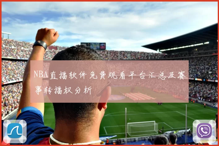 NBA直播软件免费观看平台汇总及赛事转播权分析