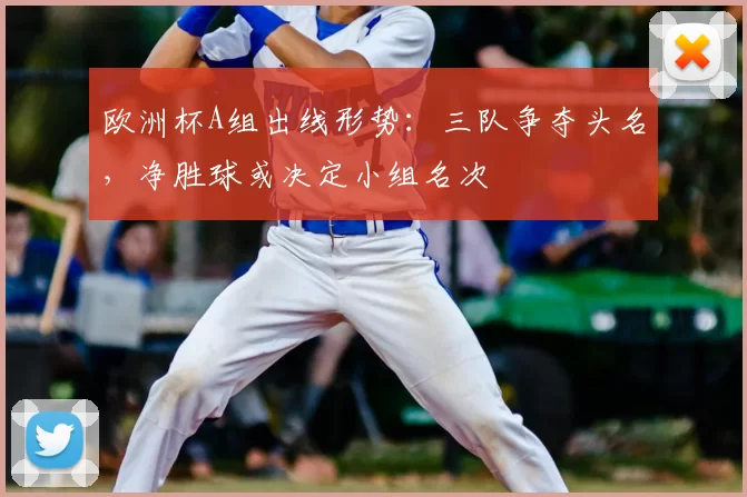 欧洲杯A组出线形势：三队争夺头名，净胜球或决定小组名次