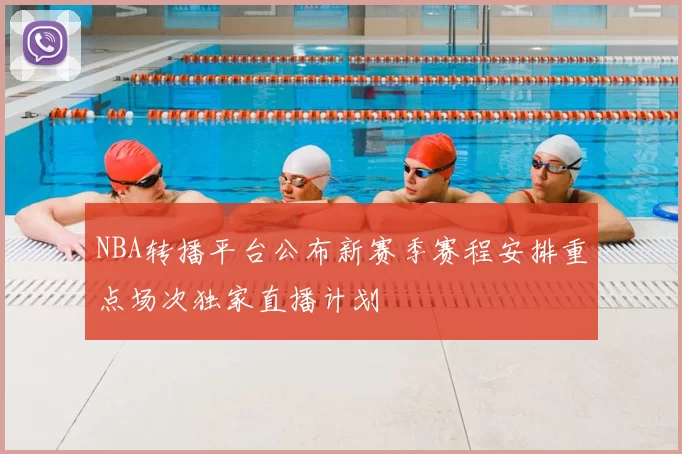 NBA转播平台公布新赛季赛程安排重点场次独家直播计划