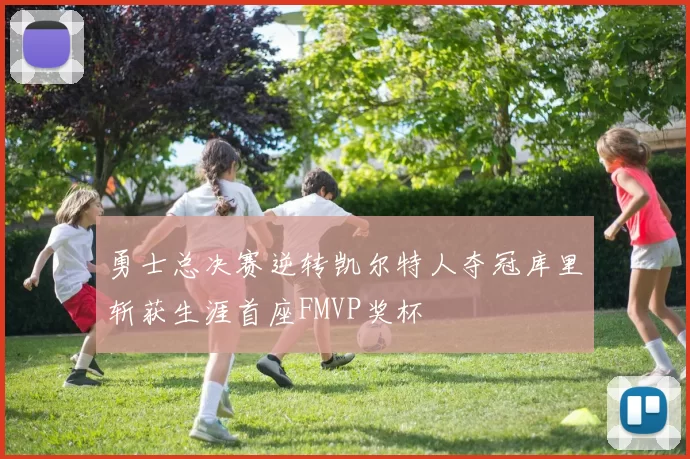 勇士总决赛逆转凯尔特人夺冠库里斩获生涯首座FMVP奖杯