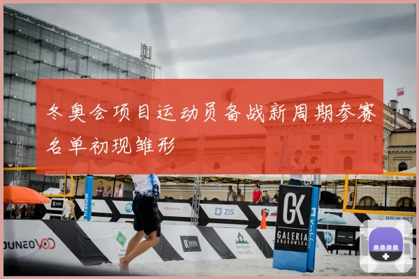 冬奥会项目运动员备战新周期参赛名单初现雏形