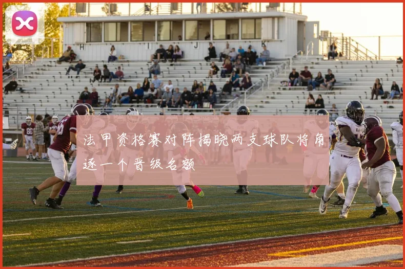 法甲资格赛对阵揭晓两支球队将角逐一个晋级名额