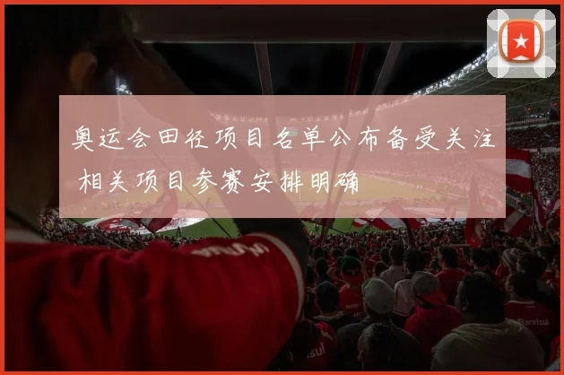 奥运会田径项目名单公布备受关注 相关项目参赛安排明确