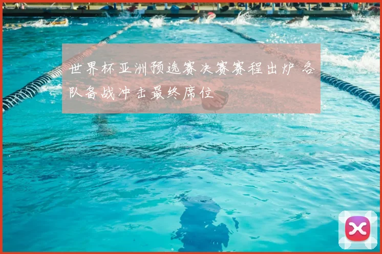 世界杯亚洲预选赛决赛赛程出炉 各队备战冲击最终席位