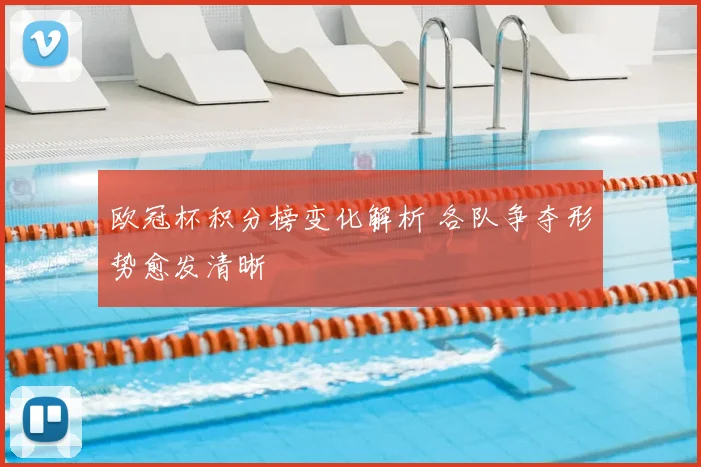 欧冠杯积分榜变化解析 各队争夺形势愈发清晰